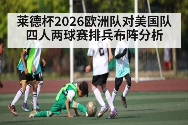 莱德杯2026欧洲队对美国队四人两球赛排兵布阵分析